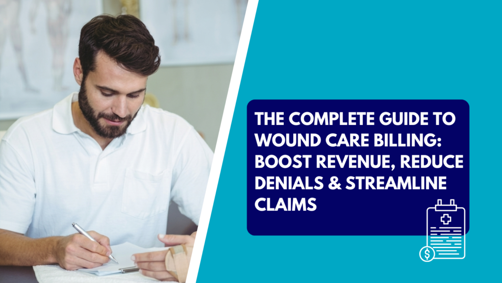 A man in a white polo shirt writes on a notepad. To the right, a teal and dark blue graphic displays the text: "The Complete Guide to Wound Care Billing: Boost Revenue, Reduce Denials & Streamline Claims" with a medical clipboard icon.