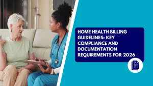 A female home care nurse in blue scrubs with a stethoscope taking notes on a clipboard while speaking with a senior woman sitting beside her on a sofa. The right side features a teal section with a dark blue text box reading "HOME HEALTH BILLING GUIDELINES: KEY COMPLIANCE AND DOCUMENTATION REQUIREMENTS FOR 2026" above a circular white icon showing medical billing document symbols.
